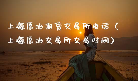 上海原油期货交易所电话（上海原油交易所交易时间）_https://www.apanben.com_国际期货_第1张