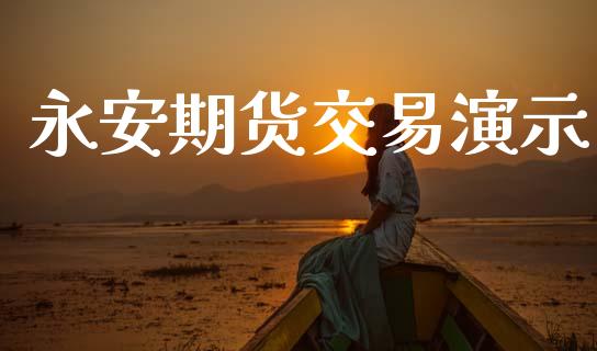 永安期货交易演示_https://www.apanben.com_财经资讯_第1张