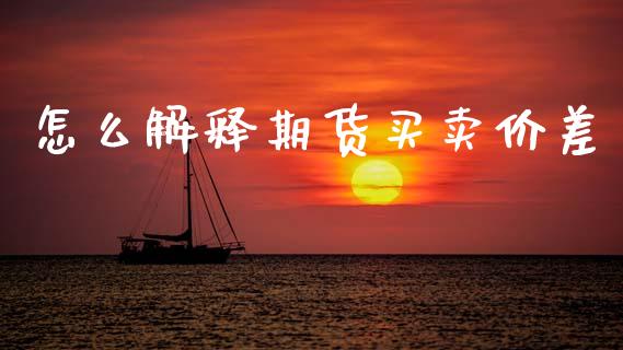 怎么解释期货买卖价差_https://www.apanben.com_股票怎么玩_第1张
