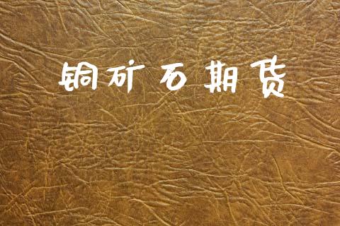 铜矿石期货_https://www.apanben.com_股票怎么玩_第1张