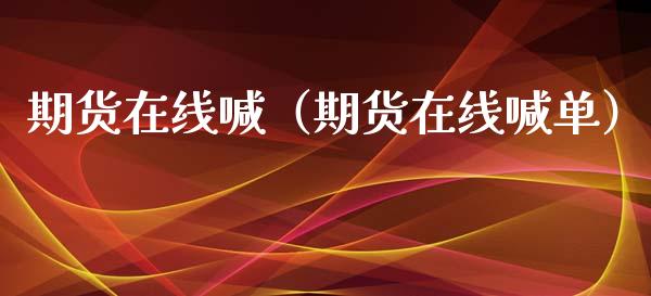期货在线喊（期货在线喊单）_https://www.apanben.com_在线喊单_第1张