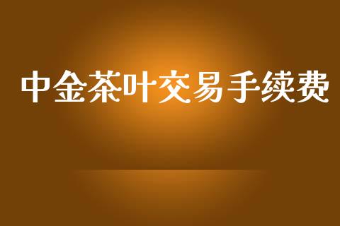 中金茶叶交易手续费_https://www.apanben.com_股市指导_第1张