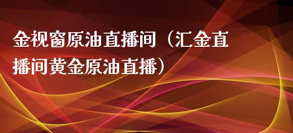 金视窗原油直播间（汇金直播间黄金原油直播）_https://www.apanben.com_在线喊单_第1张