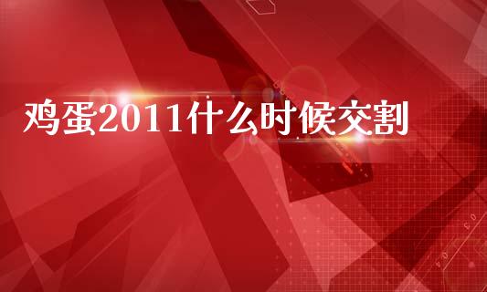 鸡蛋2011什么时候交割_https://www.apanben.com_期货学院_第1张