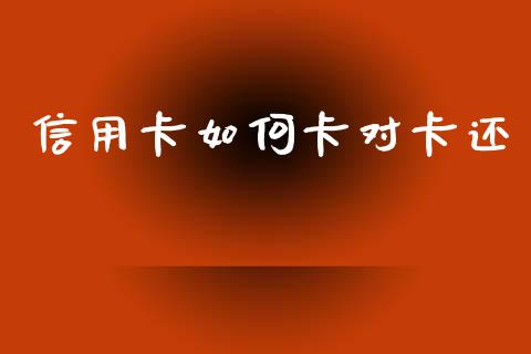 信用卡如何卡对卡还_https://www.apanben.com_国际期货_第1张