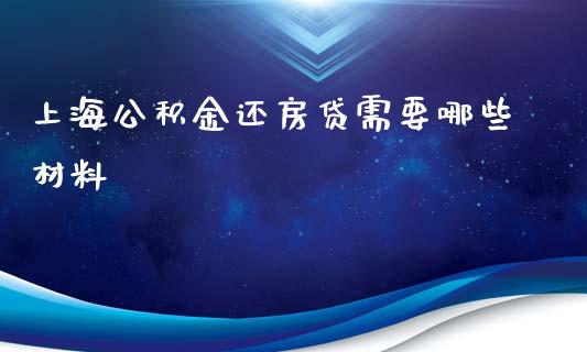 上海公积金还房贷需要哪些材料_https://www.apanben.com_国际期货_第1张