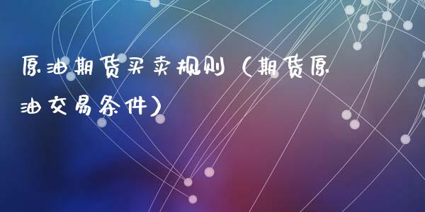 原油期货买卖规则（期货原油交易条件）_https://www.apanben.com_期货学院_第1张