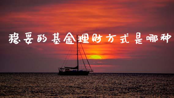 稳妥的基金理财方式是哪种_https://www.apanben.com_国际财经_第1张