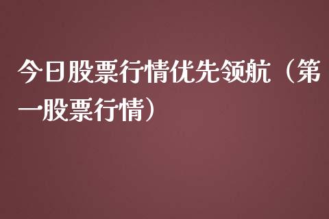 今日股票行情优先领航（第一股票行情）_https://www.apanben.com_股市指导_第1张
