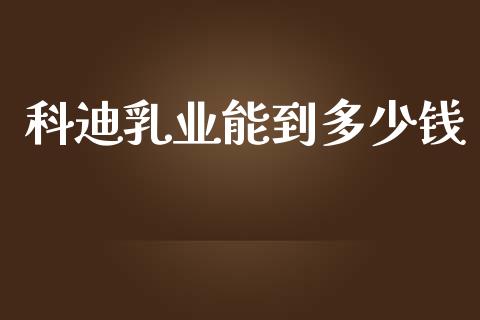 科迪乳业能到多少钱_https://www.apanben.com_股市分析_第1张