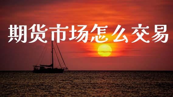 期货市场怎么交易_国际财经_第1张_安贝财经网 期货市场怎么交易_https://www.apanben.com_国际财经_第1张