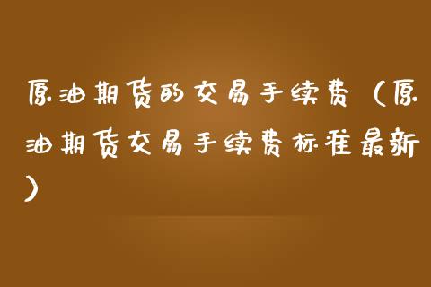 原油期货的交易手续费（原油期货交易手续费标准最新）_https://www.apanben.com_国际期货_第1张