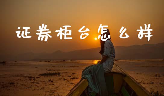 证券柜台怎么样_https://www.apanben.com_国际期货_第1张
