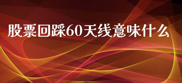 股票回踩60天线意味什么_https://www.apanben.com_财经资讯_第1张