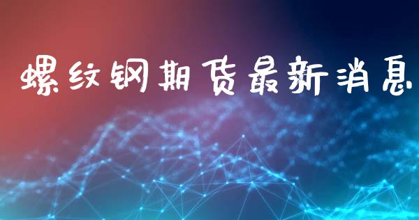 螺纹钢期货最新消息_https://www.apanben.com_财经资讯_第1张