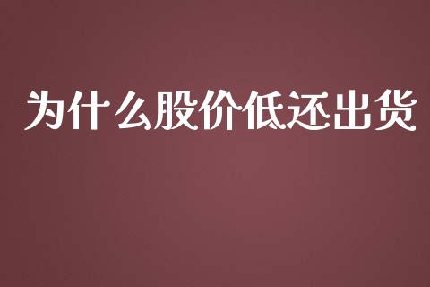 为什么股价低还出货_https://www.apanben.com_期货学院_第1张