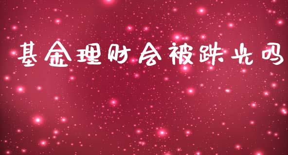 基金理财会被跌光吗_https://www.apanben.com_国际财经_第1张