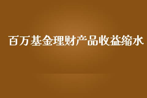 百万基金理财产品收益缩水_https://www.apanben.com_国际财经_第1张