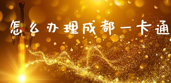 怎么办理成都一卡通_https://www.apanben.com_国际财经_第1张