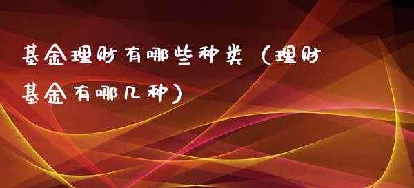 基金理财有哪些种类（理财基金有哪几种）_https://www.apanben.com_财经资讯_第1张