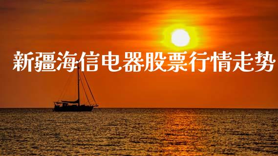 新疆海信电器股票行情走势_https://www.apanben.com_股市分析_第1张