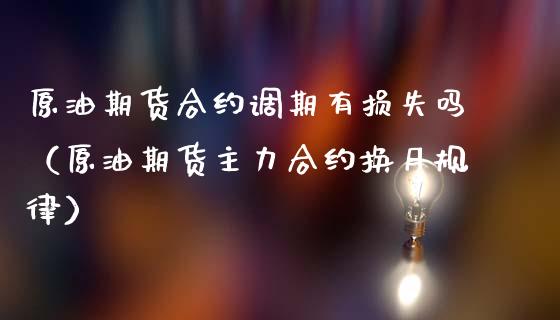 原油期货合约调期有损失吗（原油期货主力合约换月规律）_https://www.apanben.com_国际期货_第1张