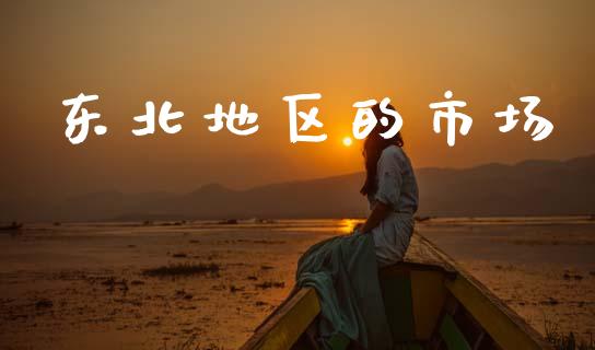 东北地区的市场_https://www.apanben.com_股票怎么玩_第1张