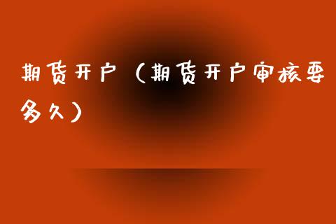期货开户（期货开户审核要多久）_https://www.apanben.com_期货学院_第1张