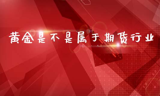 黄金是不是属于期货行业_https://www.apanben.com_国际期货_第1张