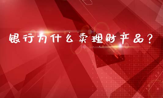 银行为什么卖理财产品？_https://www.apanben.com_股市分析_第1张