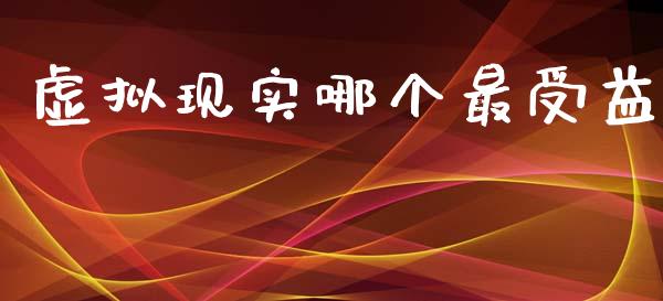 虚拟现实哪个最受益_https://www.apanben.com_期货学院_第1张