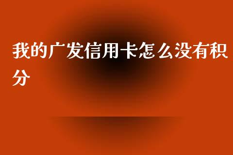 我的广发信用卡怎么没有积分_https://www.apanben.com_财经资讯_第1张