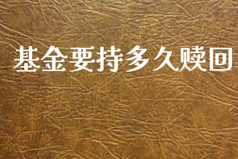基金要持多久赎回_https://www.apanben.com_国际期货_第1张