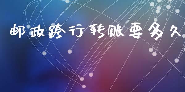 邮政跨行转账要多久_https://www.apanben.com_股市分析_第1张