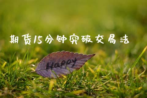 期货15分钟突破交易法_https://www.apanben.com_股市分析_第1张