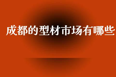 成都的型材市场有哪些_https://www.apanben.com_国际期货_第1张