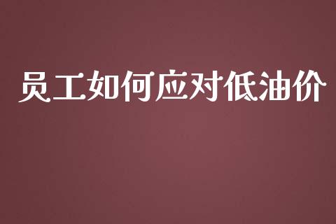 员工如何应对低油价_https://www.apanben.com_股市指导_第1张
