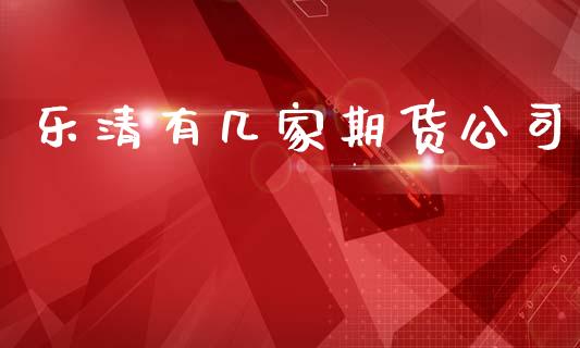乐清有几家期货公司_https://www.apanben.com_国际财经_第1张