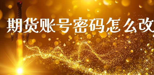 期货账号密码怎么改_https://www.apanben.com_财经资讯_第1张