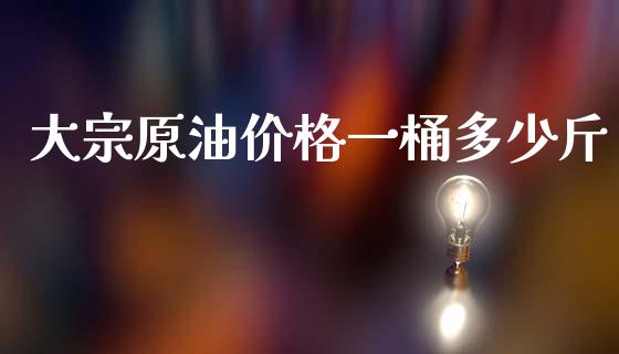 大宗原油价格一桶多少斤_https://www.apanben.com_财经资讯_第1张