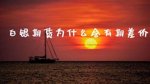 白银期货为什么会有期差价_https://www.apanben.com_国际期货_第1张