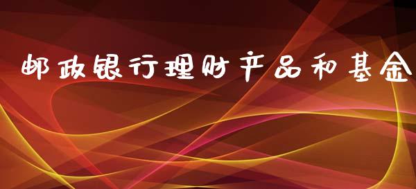 邮政银行理财产品和基金_https://www.apanben.com_国际财经_第1张