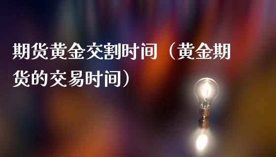 期货黄金交割时间（黄金期货的交易时间）_https://www.apanben.com_国际期货_第1张
