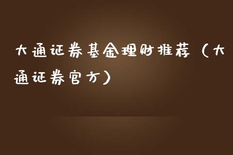 大通证券基金理财推荐（大通证券官方）_https://www.apanben.com_国际财经_第1张
