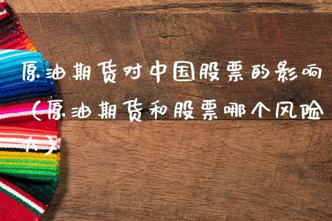 原油期货对中国股票的影响（原油期货和股票哪个风险大）_https://www.apanben.com_期货学院_第1张