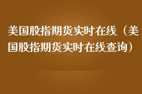 美国股指期货实时在线（美国股指期货实时在线查询）_https://www.apanben.com_在线喊单_第1张