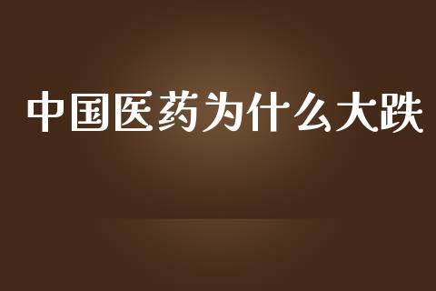 中国医药为什么大跌_https://www.apanben.com_国际财经_第1张