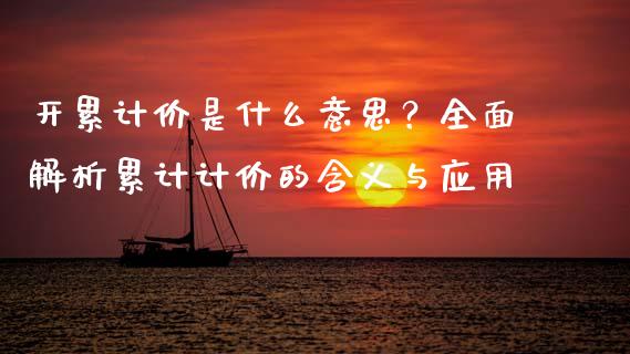 开累计价是什么意思？全面解析累计计价的含义与应用_https://www.apanben.com_国际期货_第1张
