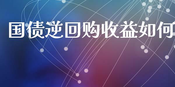 国债逆回购收益如何_https://www.apanben.com_国际财经_第1张