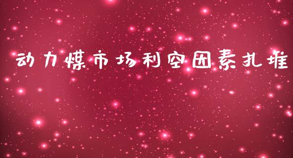 动力煤市场利空因素扎堆_https://www.apanben.com_股票怎么玩_第1张